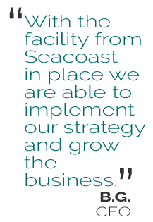 With the facility from Seacoast in place we are able to implement our strategy and grow the business.